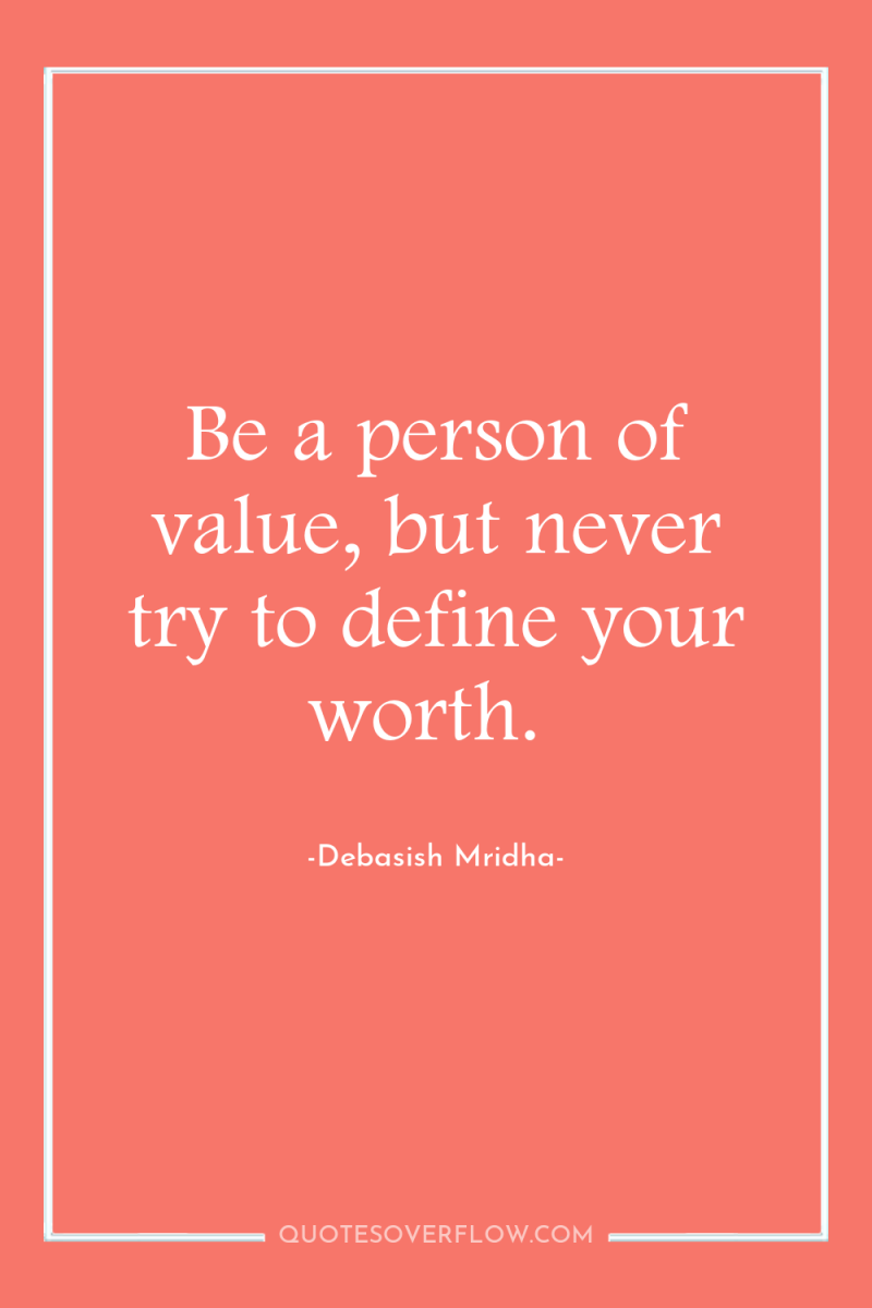 Be a person of value, but never try to define...