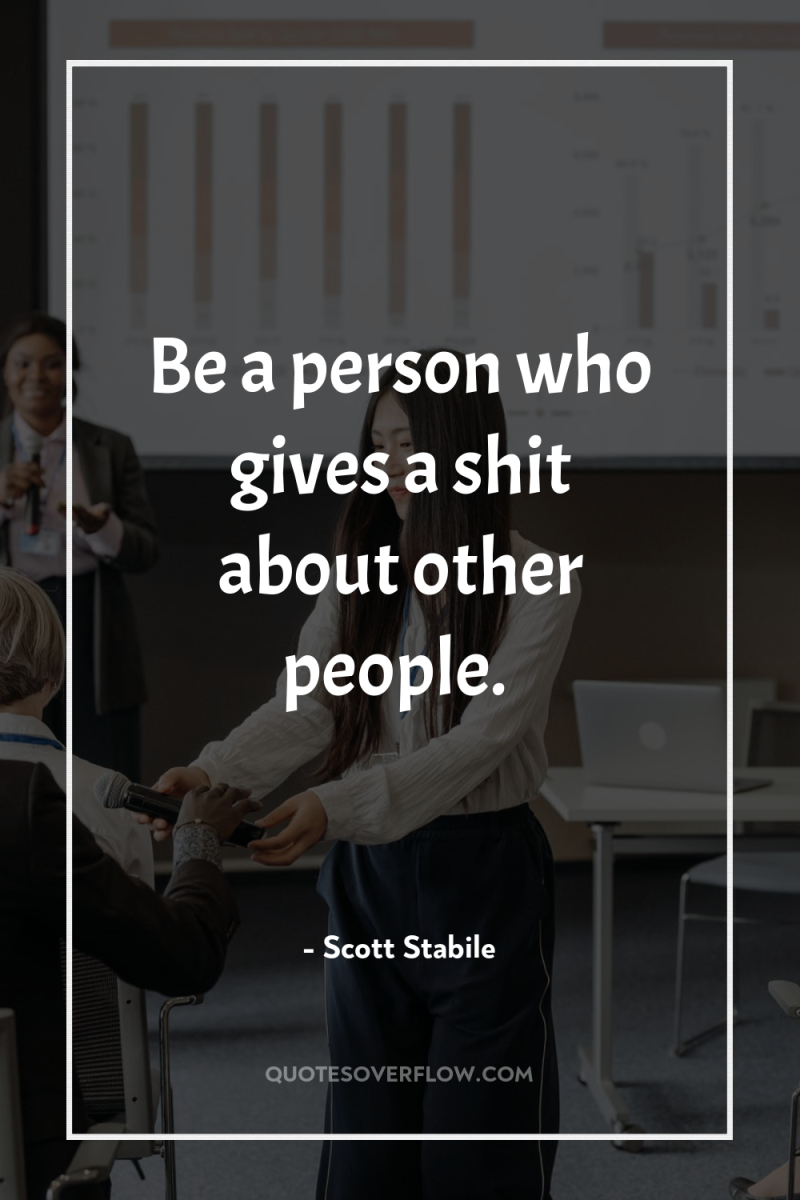 Be a person who gives a shit about other people. 