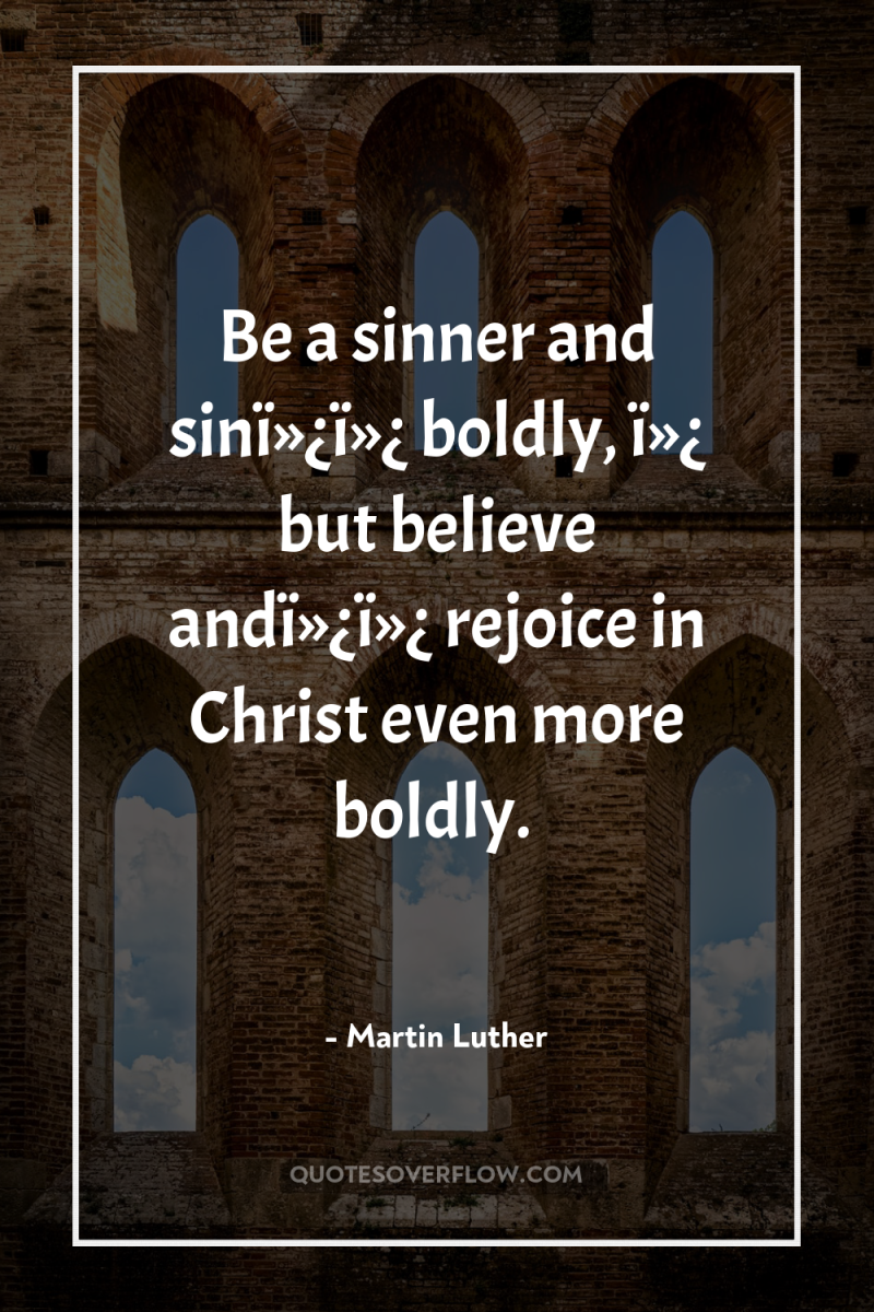 Be a sinner and sinï»¿ï»¿ boldly, ï»¿ but believe andï»¿ï»¿...