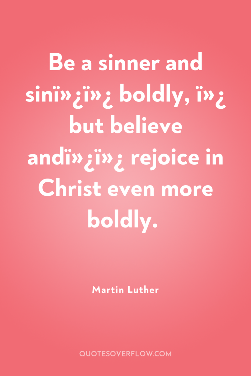 Be a sinner and sinï»¿ï»¿ boldly, ï»¿ but believe andï»¿ï»¿...