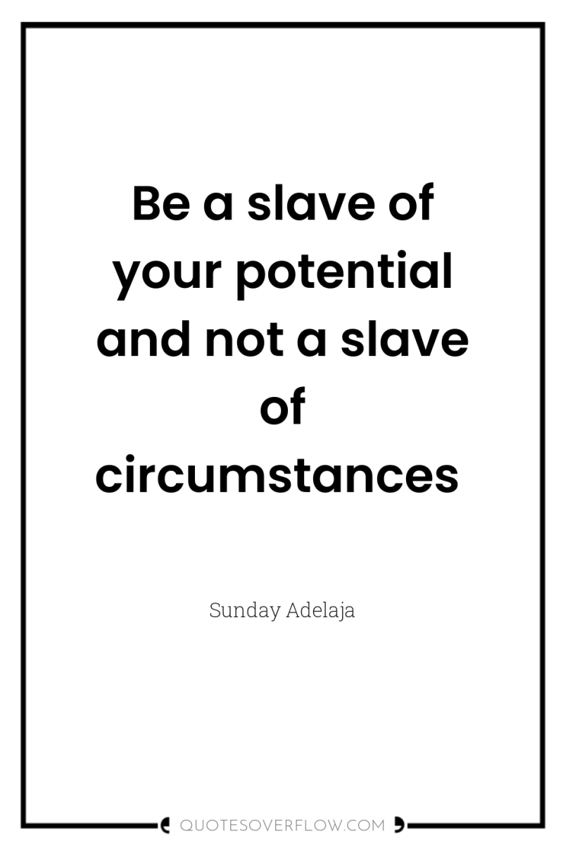 Be a slave of your potential and not a slave...