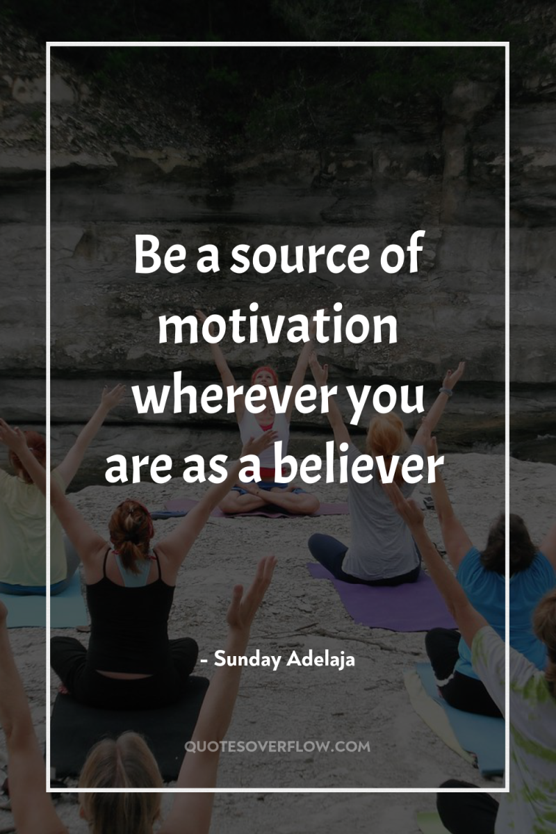 Be a source of motivation wherever you are as a...