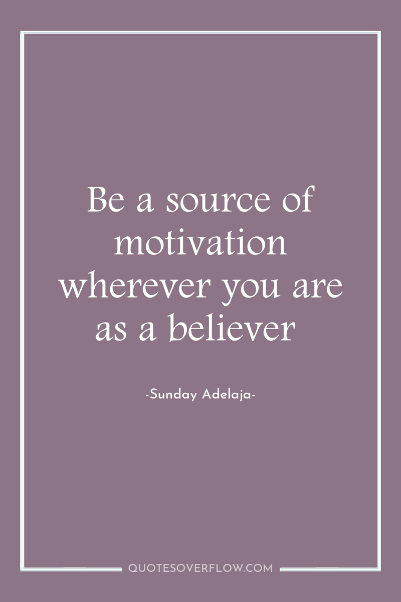 Be a source of motivation wherever you are as a...