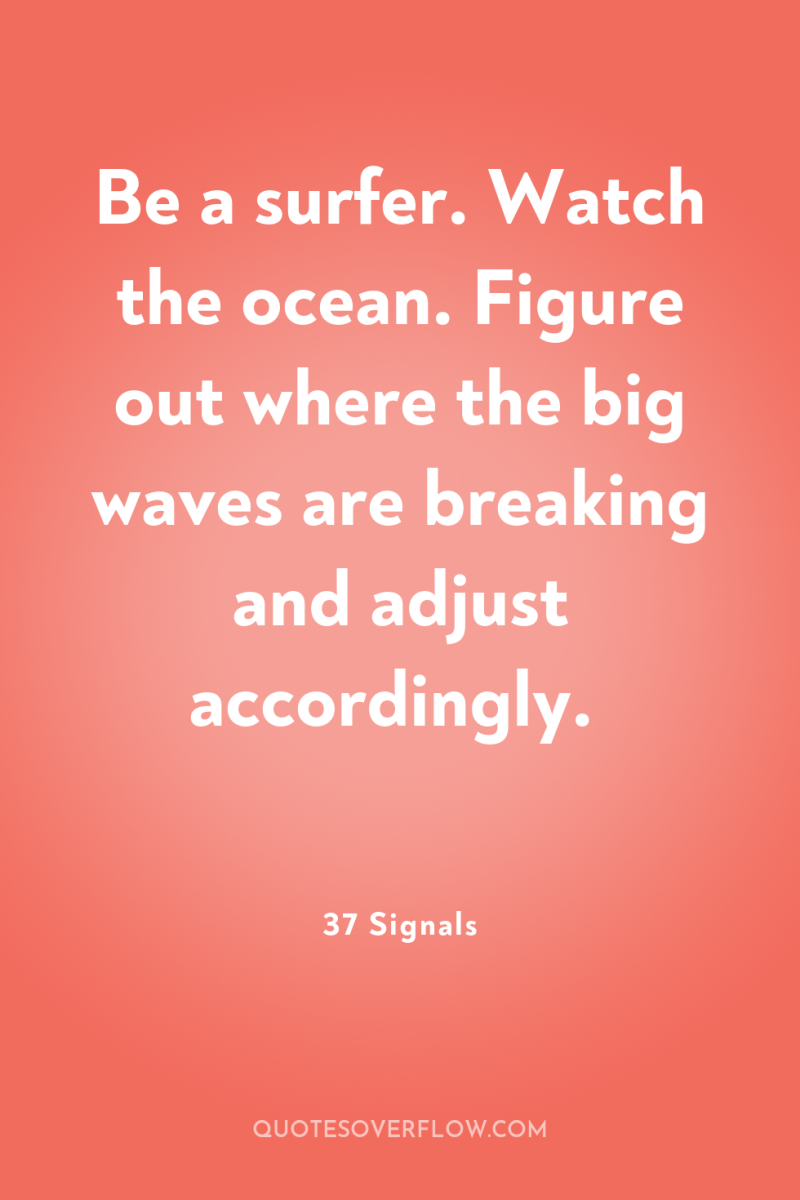 Be a surfer. Watch the ocean. Figure out where the...