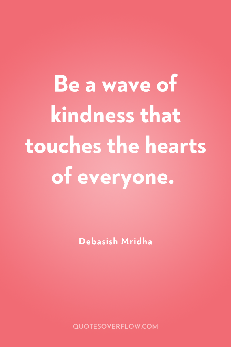 Be a wave of kindness that touches the hearts of...