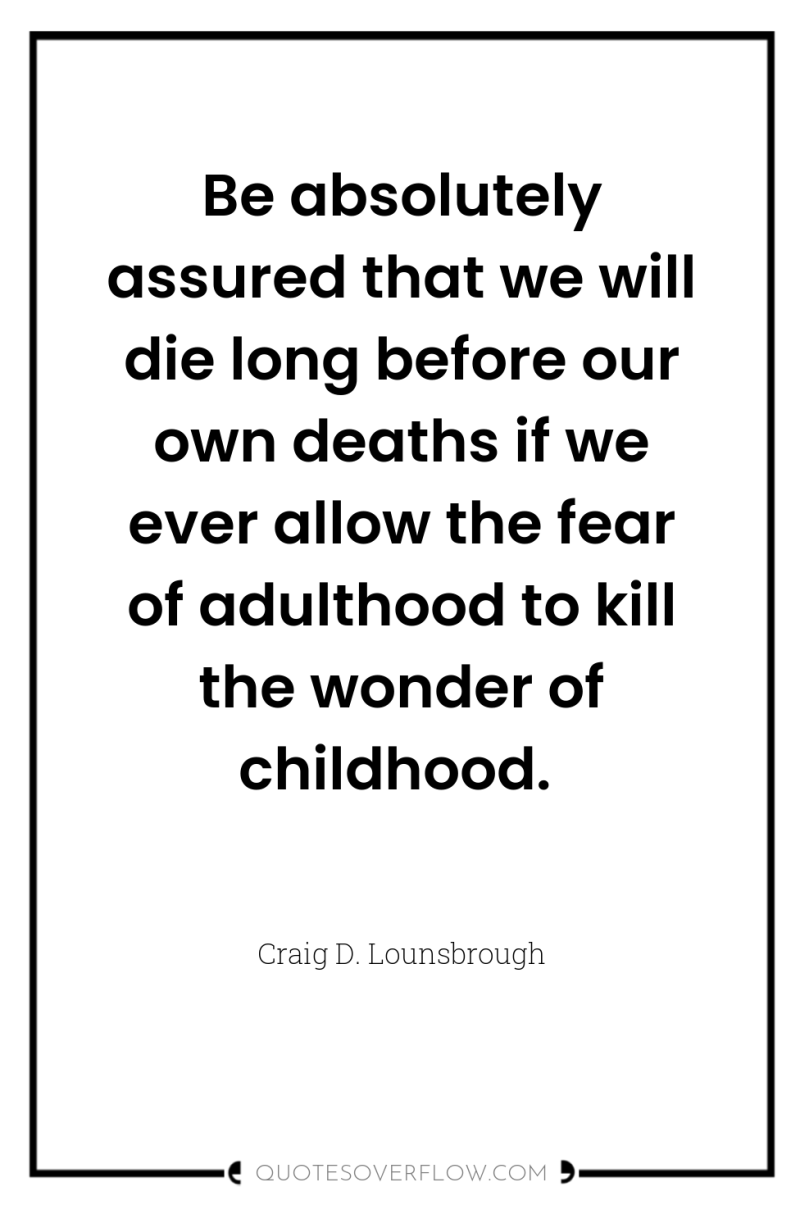 Be absolutely assured that we will die long before our...