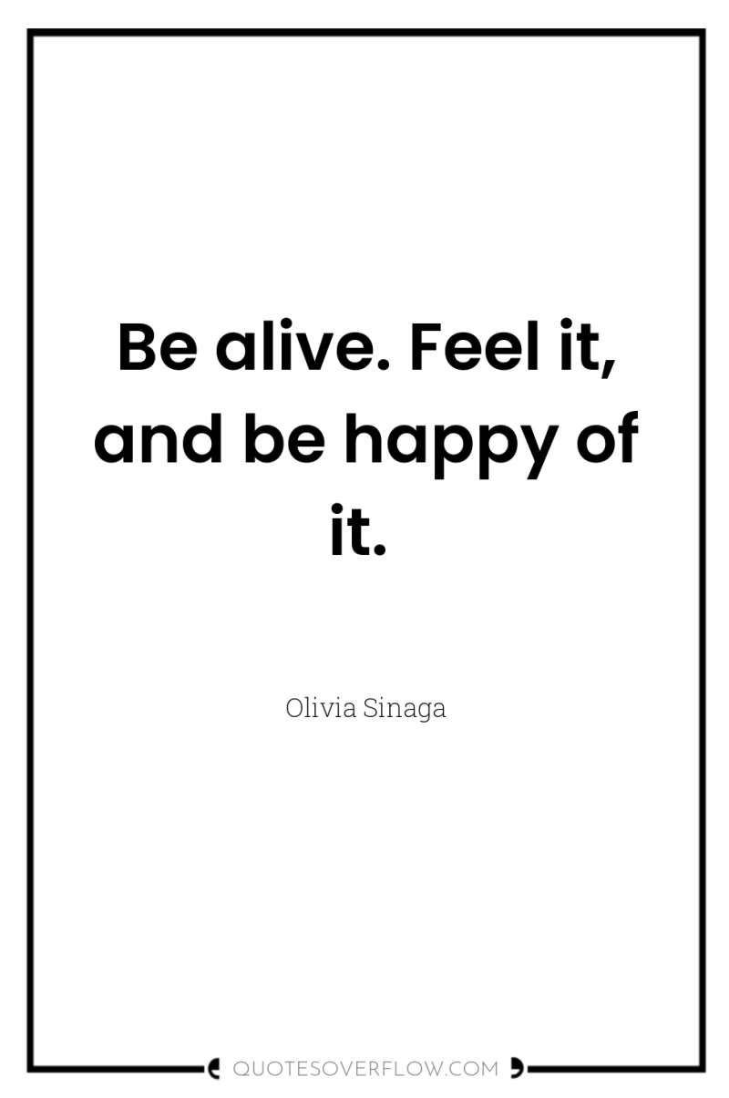 Be alive. Feel it, and be happy of it. 
