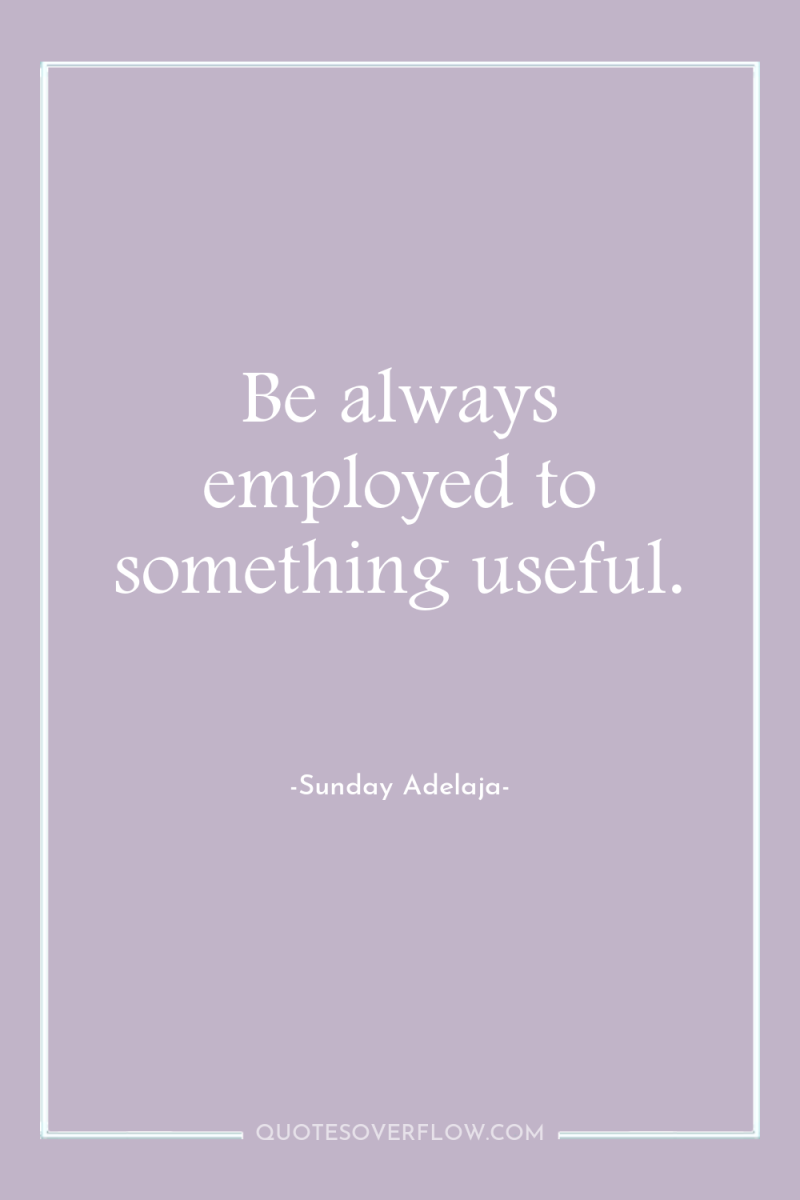 Be always employed to something useful. 