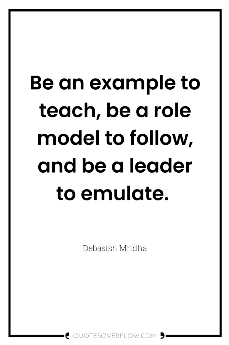 Be an example to teach, be a role model to...