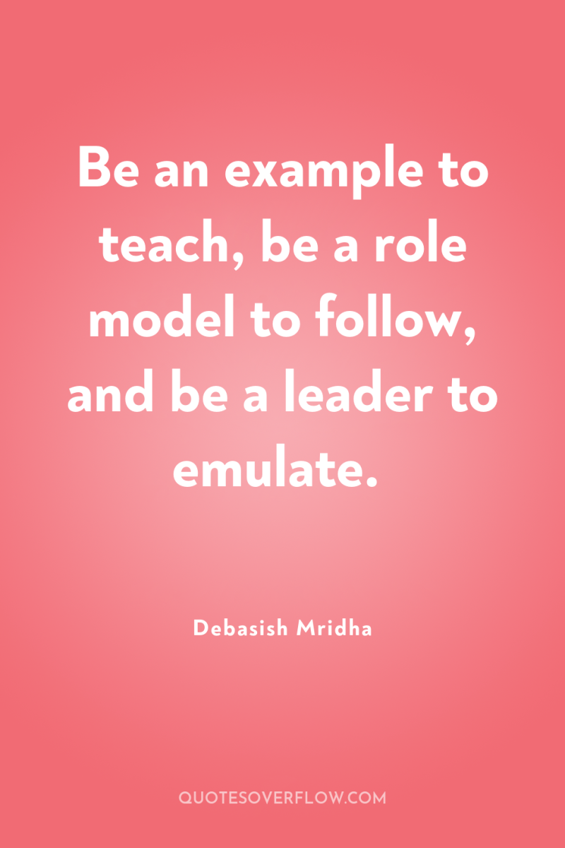 Be an example to teach, be a role model to...