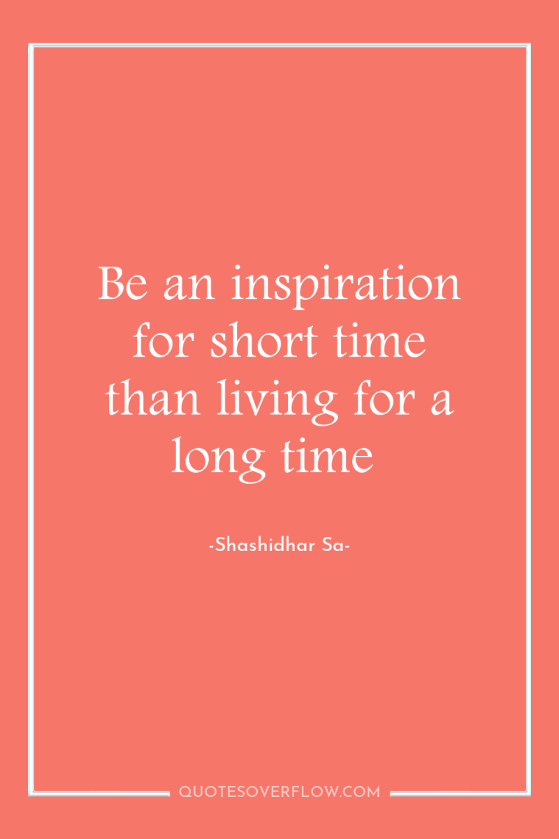Be an inspiration for short time than living for a...