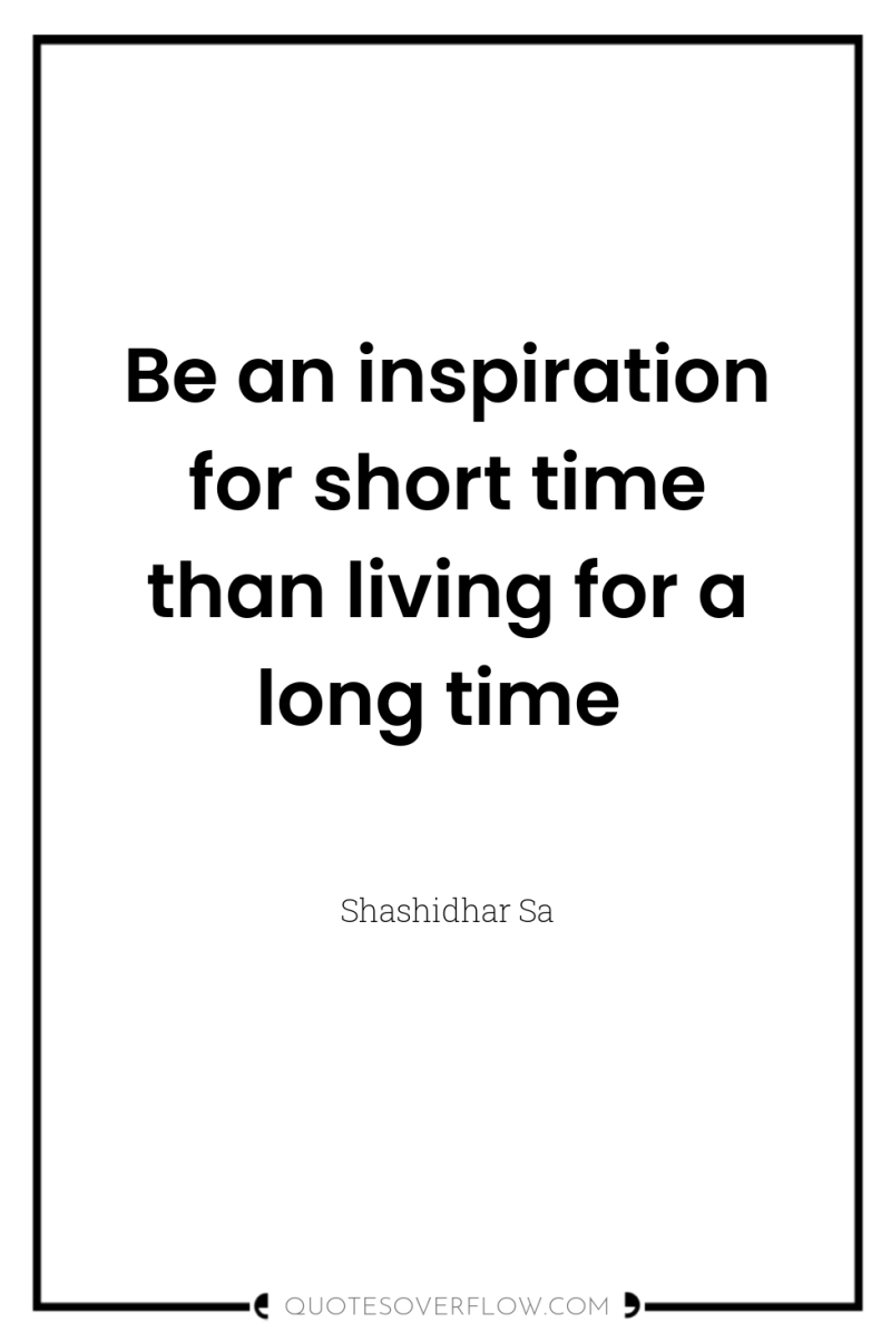 Be an inspiration for short time than living for a...