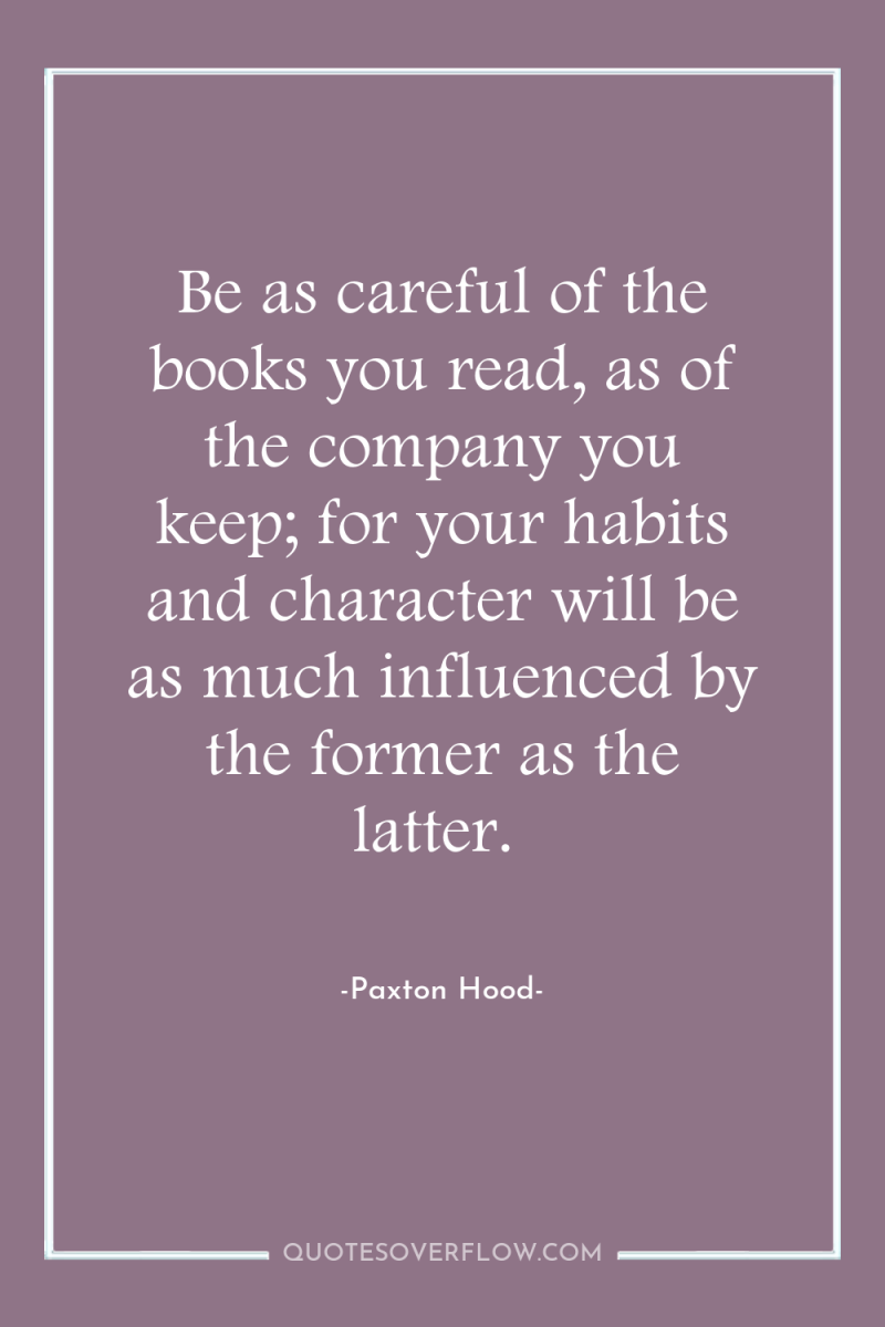 Be as careful of the books you read, as of...