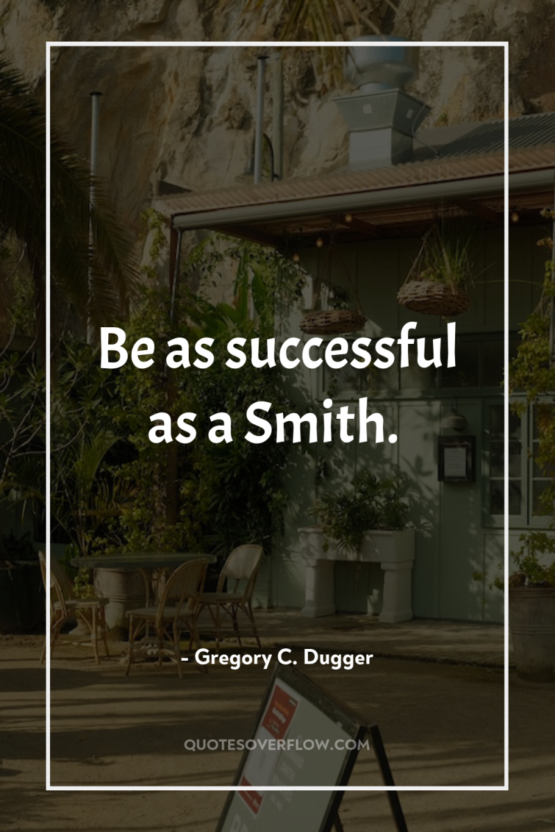 Be as successful as a Smith. 