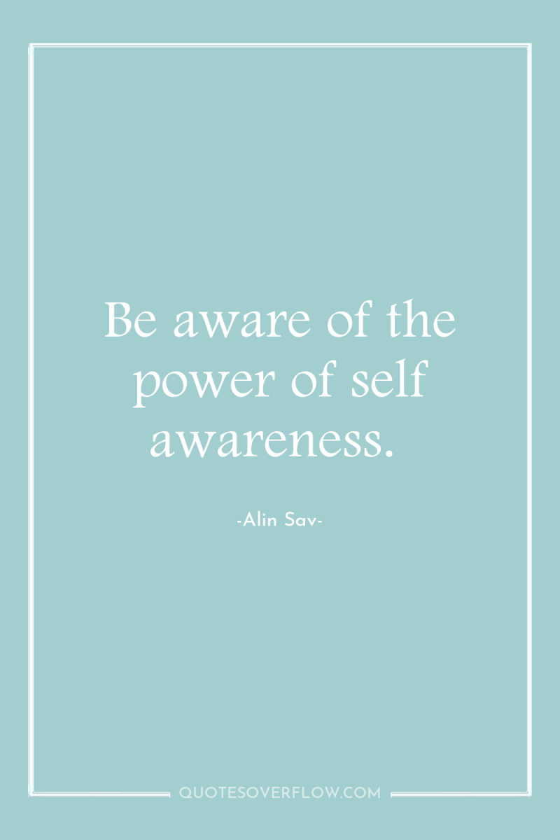 Be aware of the power of self awareness. 