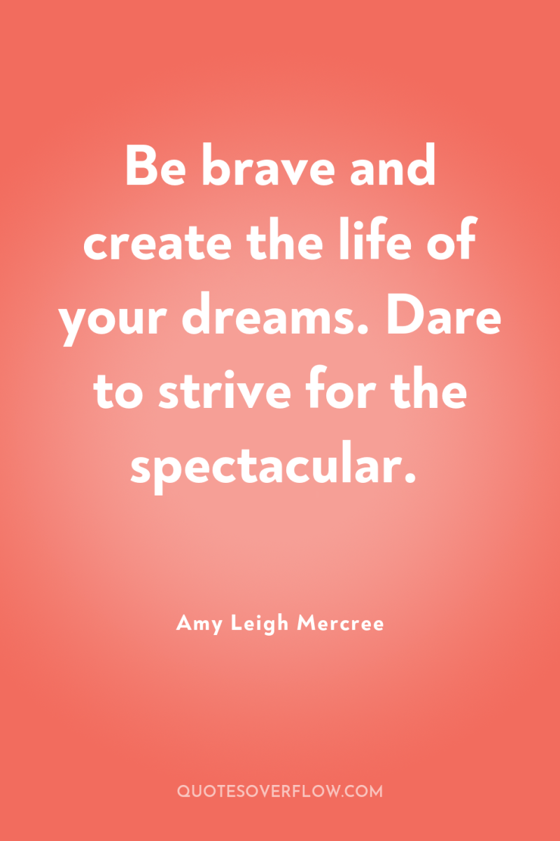 Be brave and create the life of your dreams. Dare...