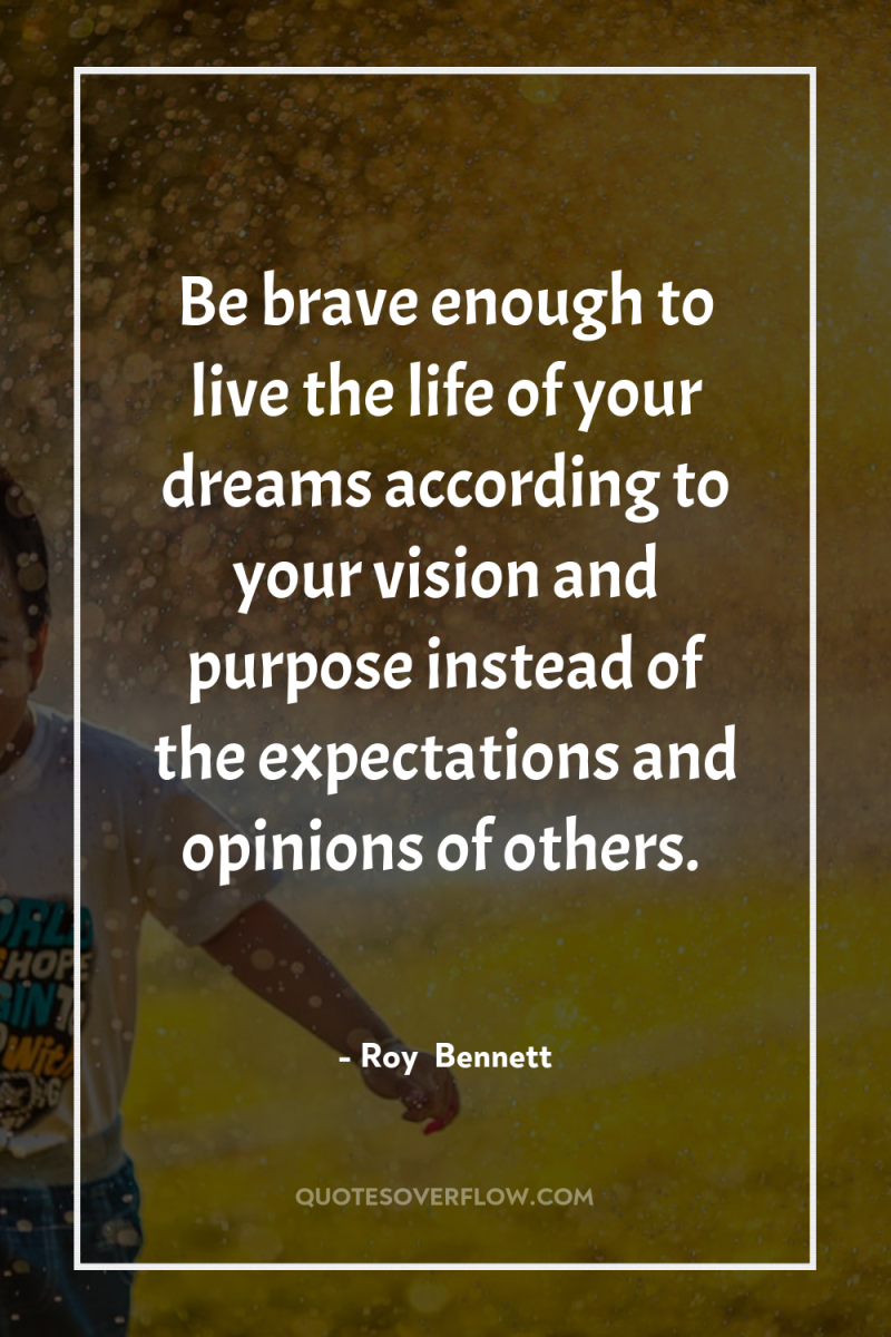 Be brave enough to live the life of your dreams...