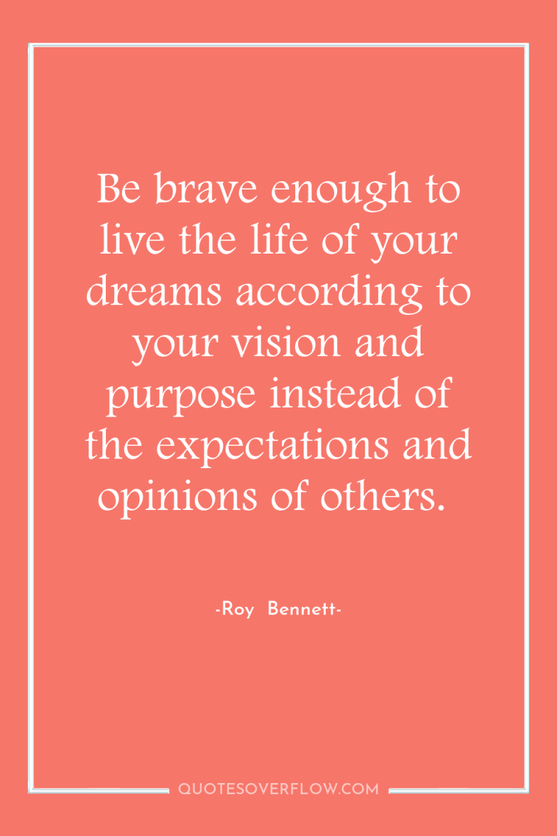 Be brave enough to live the life of your dreams...
