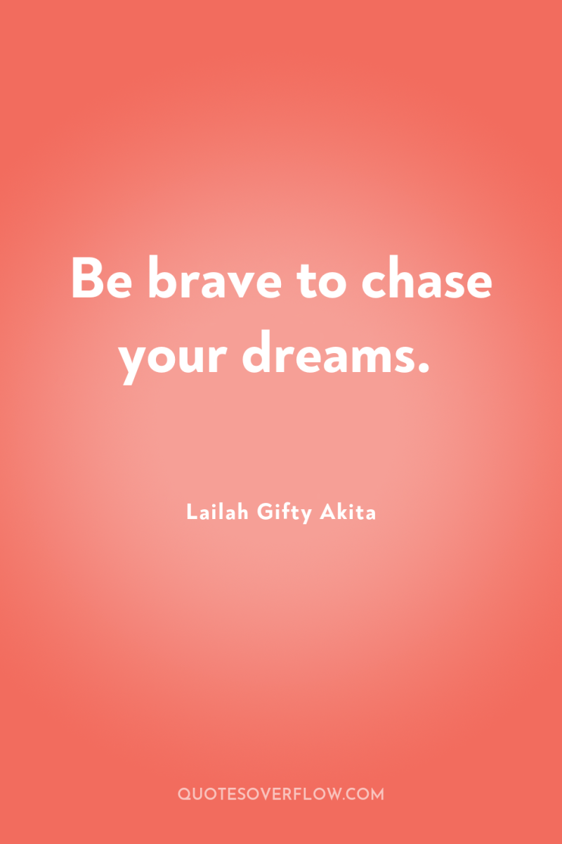 Be brave to chase your dreams. 