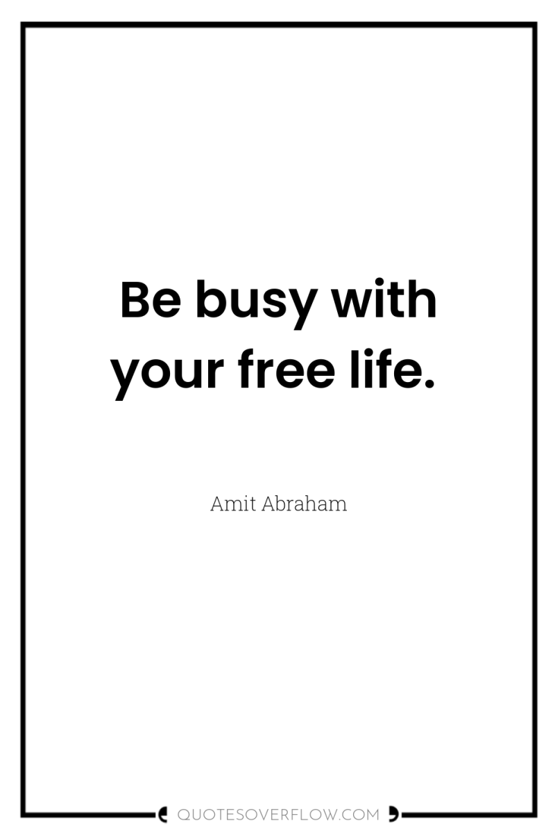 Be busy with your free life. 