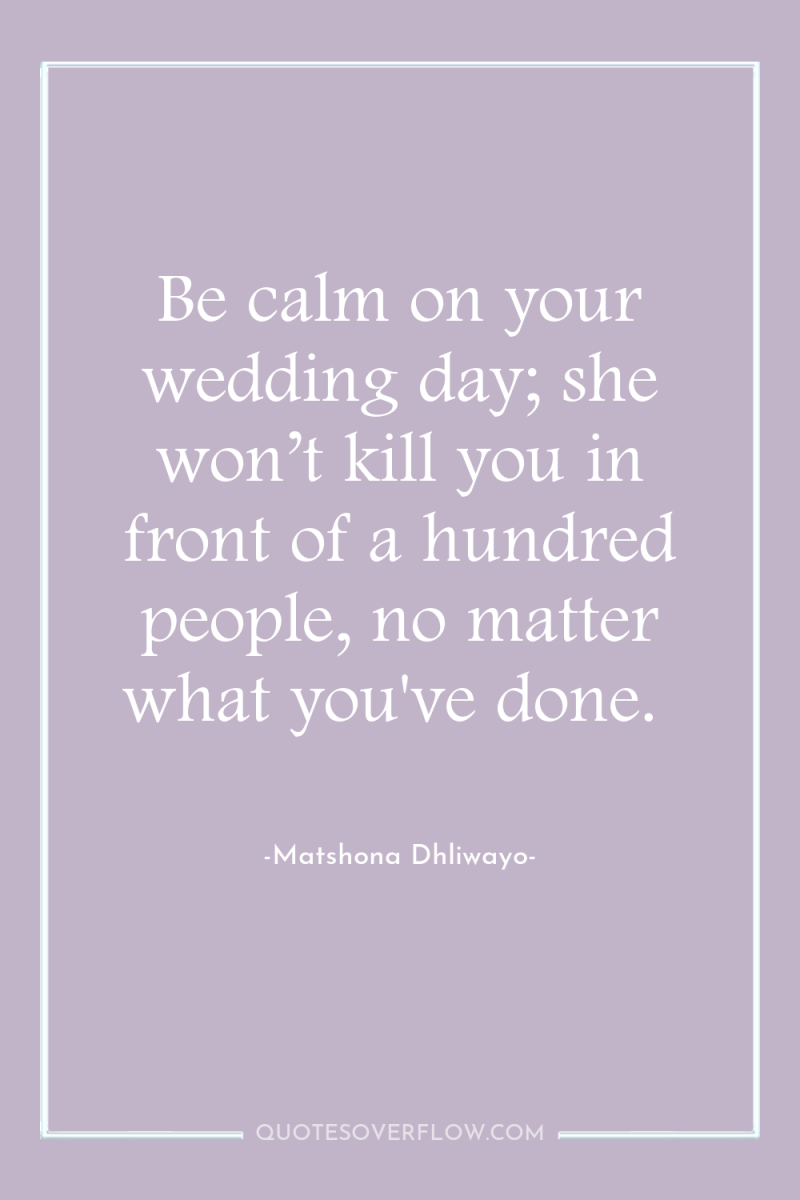 Be calm on your wedding day; she won’t kill you...