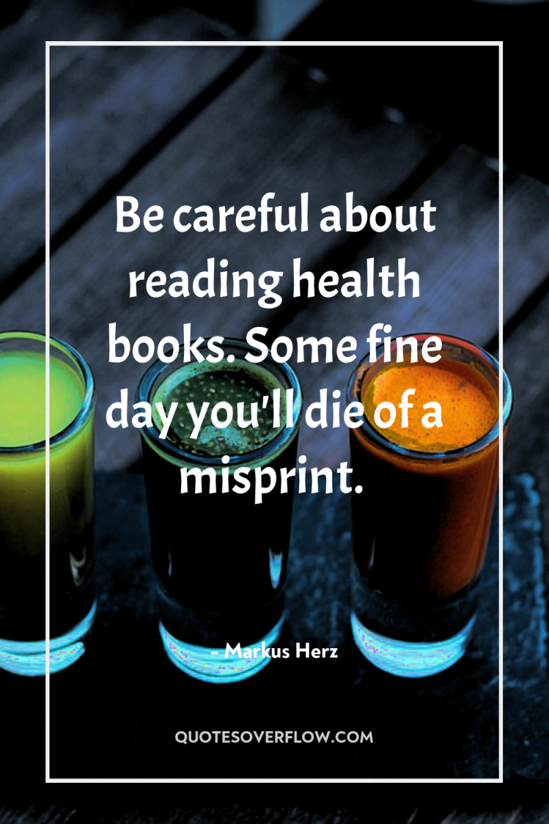 Be careful about reading health books. Some fine day you'll...