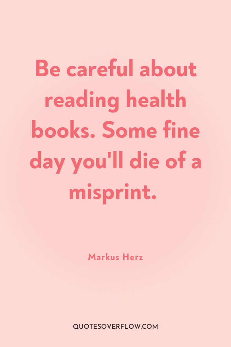 Be careful about reading health books. Some fine day you'll...