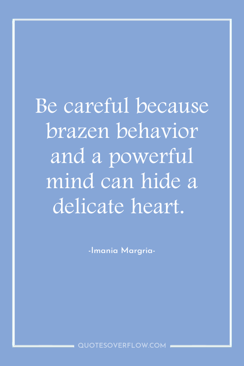 Be careful because brazen behavior and a powerful mind can...