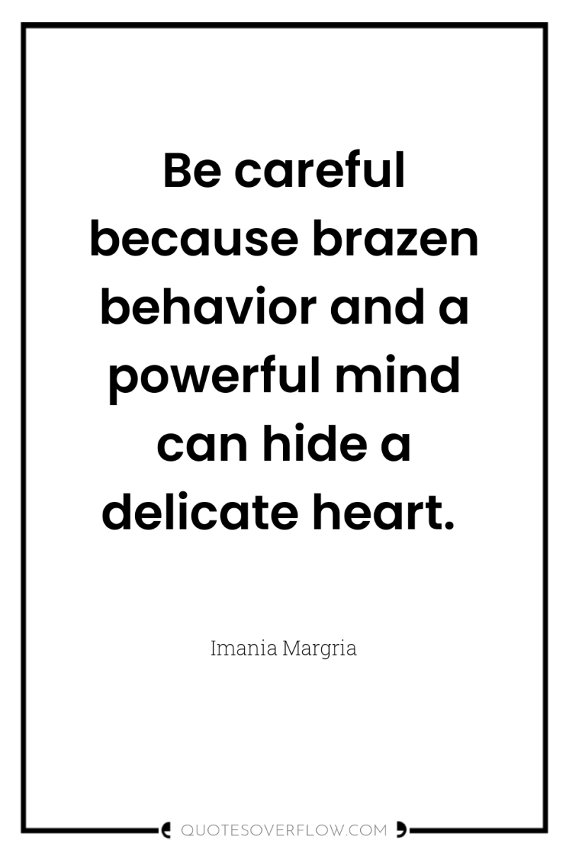 Be careful because brazen behavior and a powerful mind can...