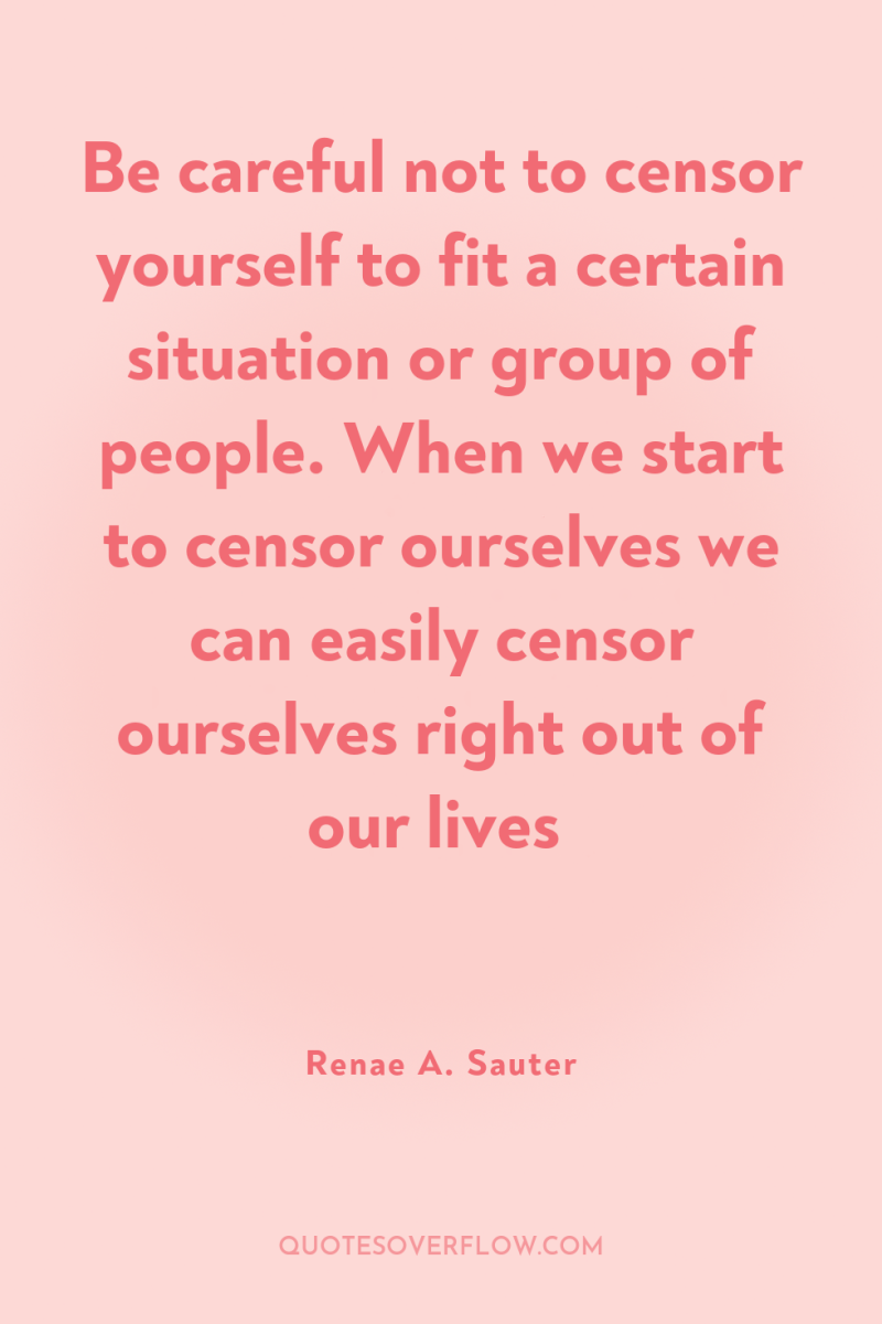 Be careful not to censor yourself to fit a certain...