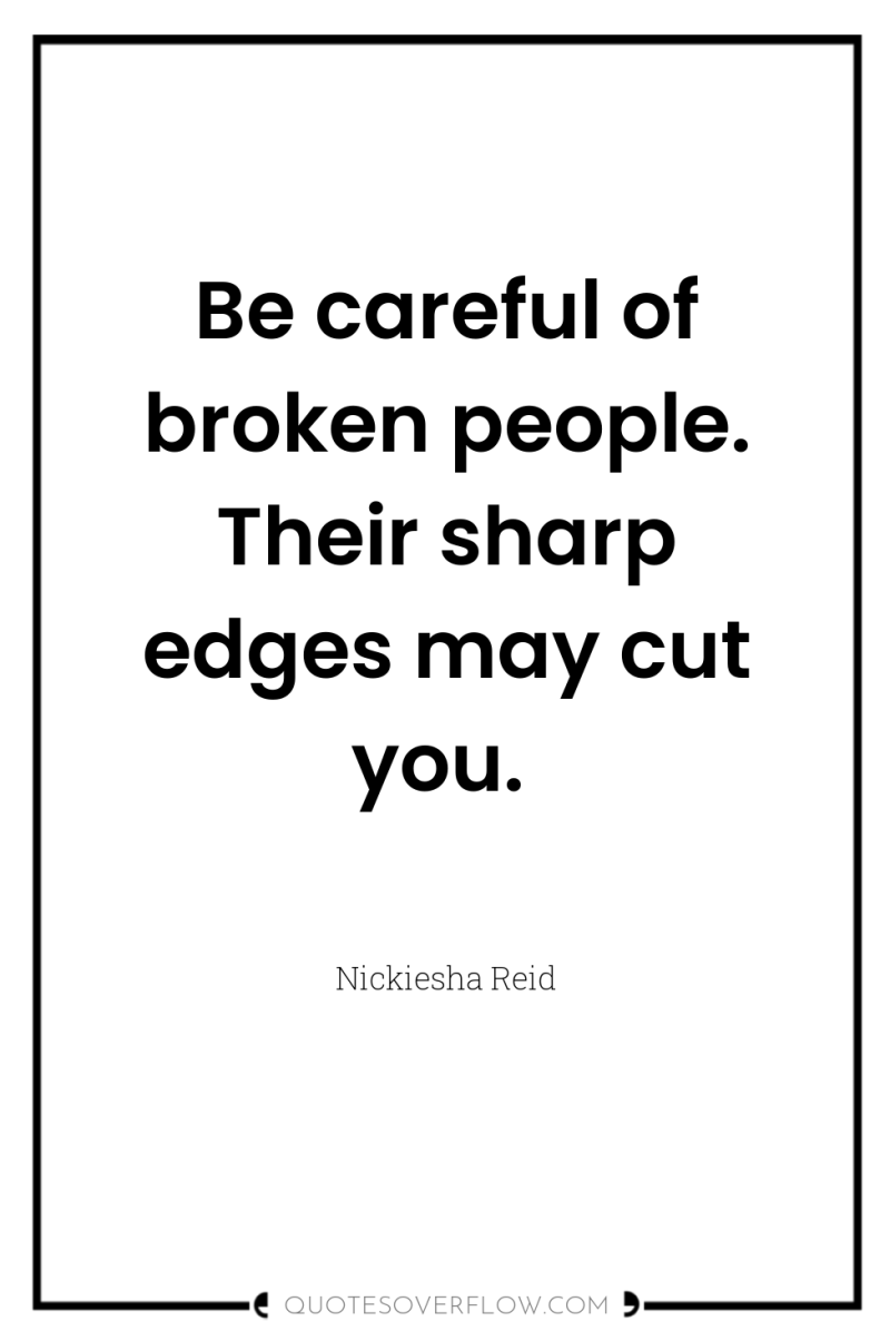 Be careful of broken people. Their sharp edges may cut...