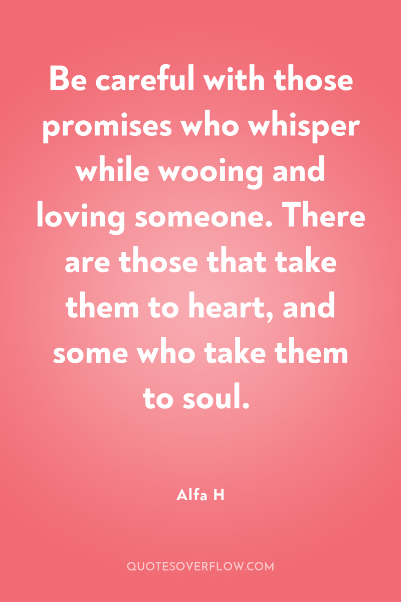 Be careful with those promises who whisper while wooing and...