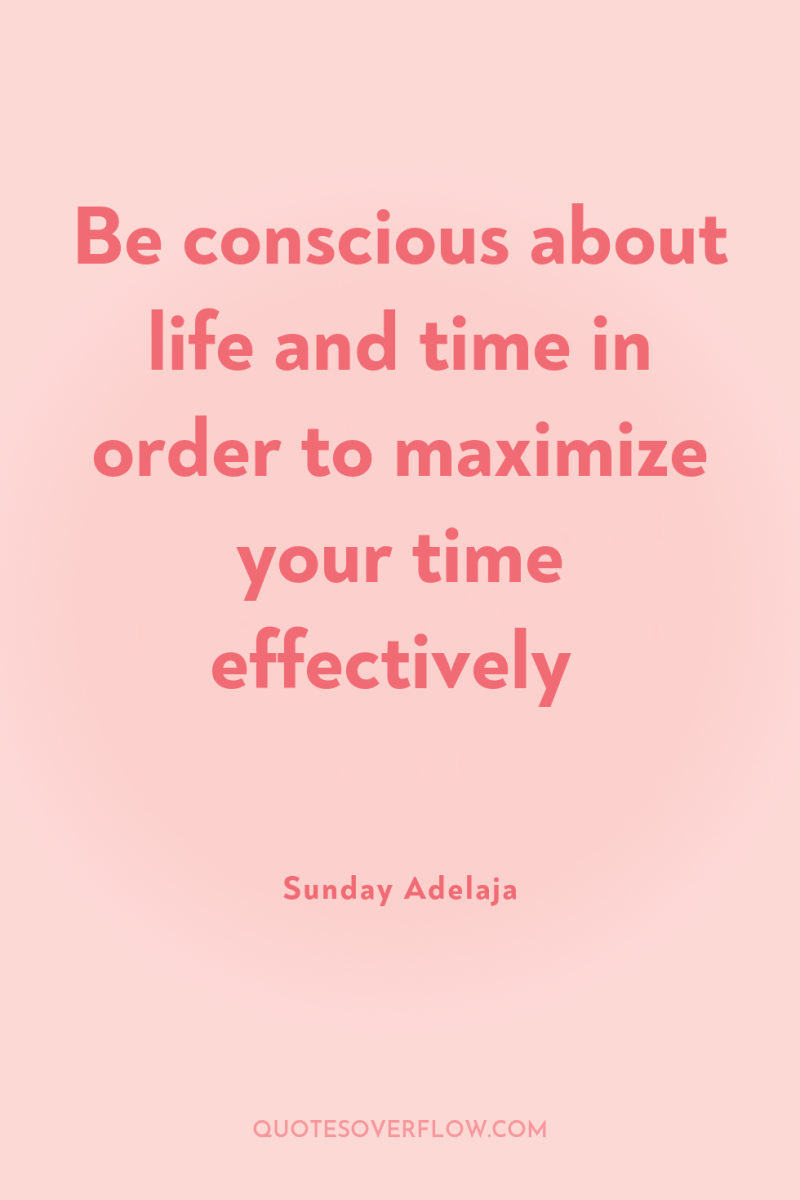 Be conscious about life and time in order to maximize...