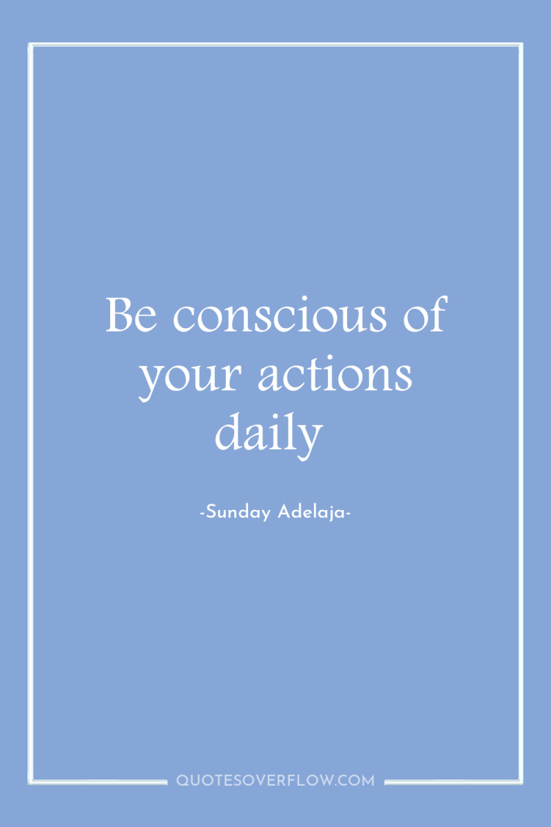 Be conscious of your actions daily 