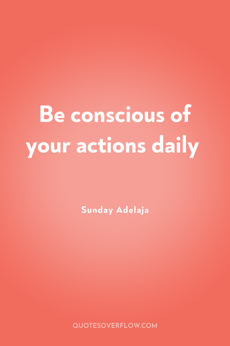 Be conscious of your actions daily 