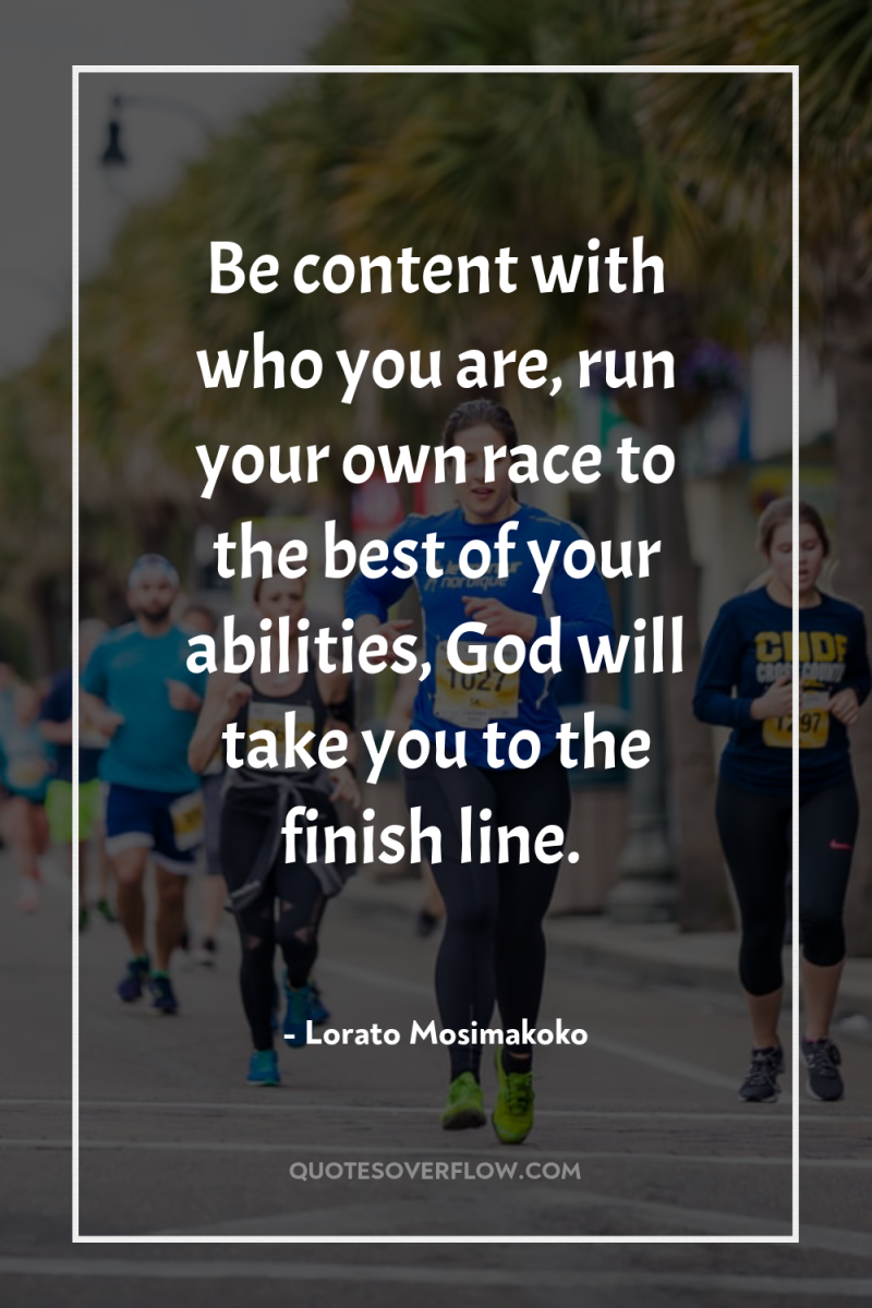 Be content with who you are, run your own race...
