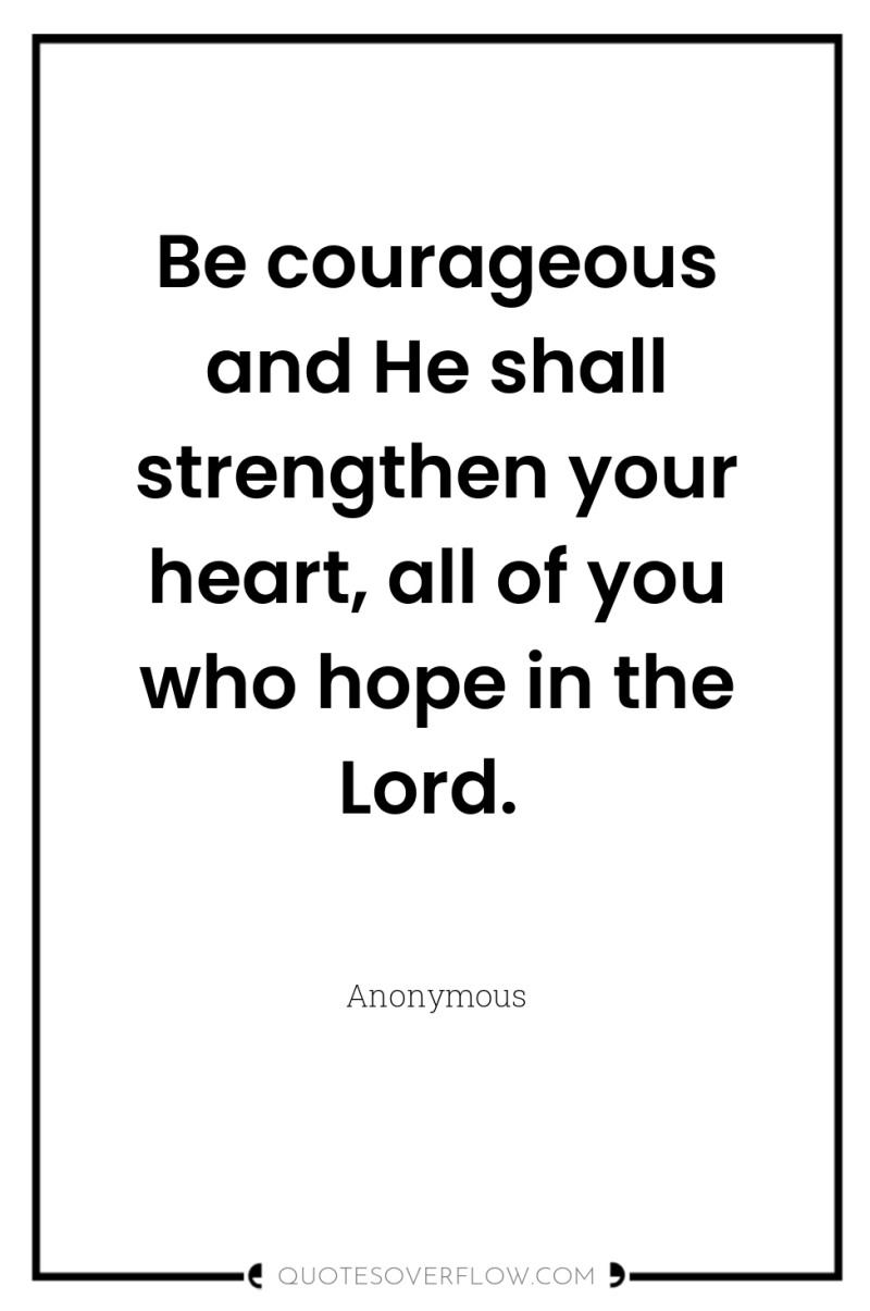 Be courageous and He shall strengthen your heart, all of...