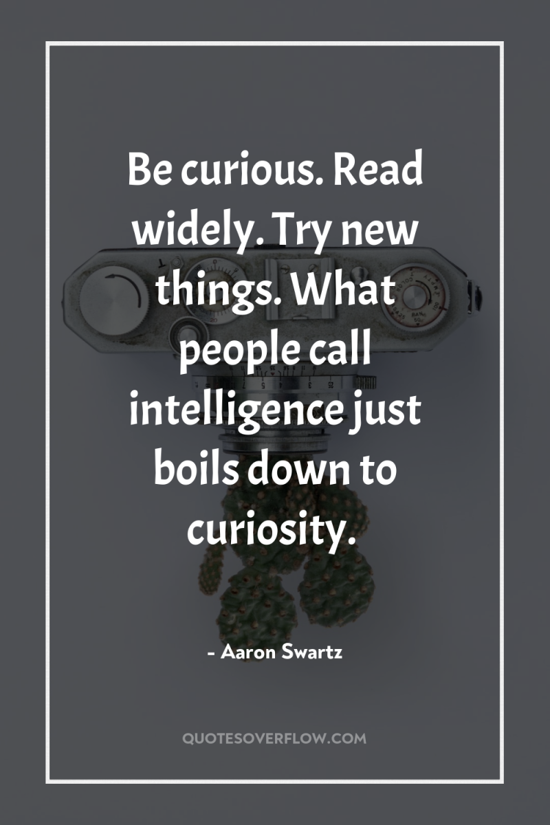 Be curious. Read widely. Try new things. What people call...