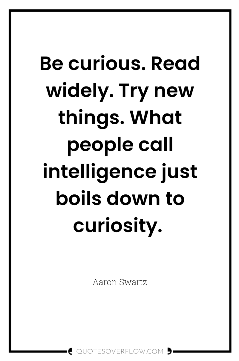Be curious. Read widely. Try new things. What people call...