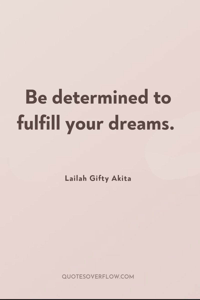 Be determined to fulfill your dreams. 