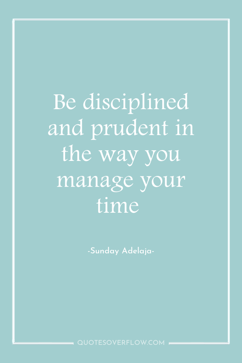 Be disciplined and prudent in the way you manage your...