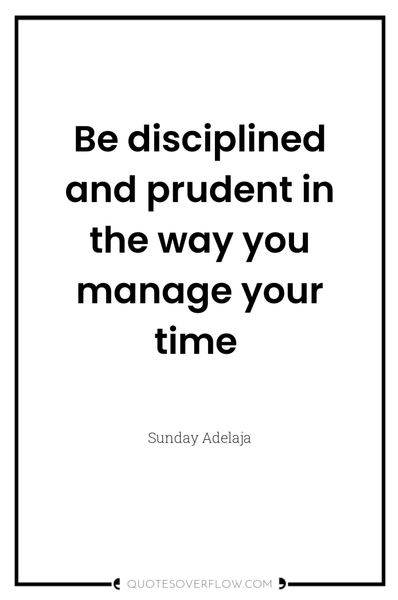 Be disciplined and prudent in the way you manage your...
