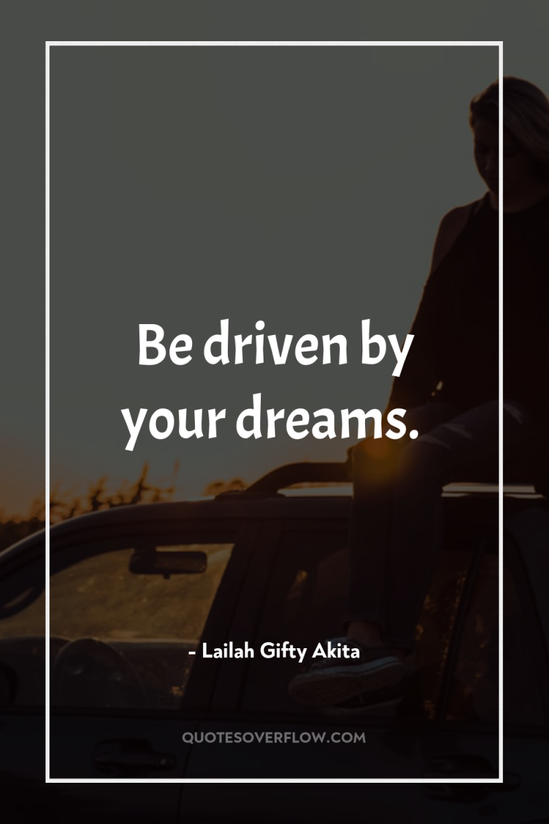Be driven by your dreams. 