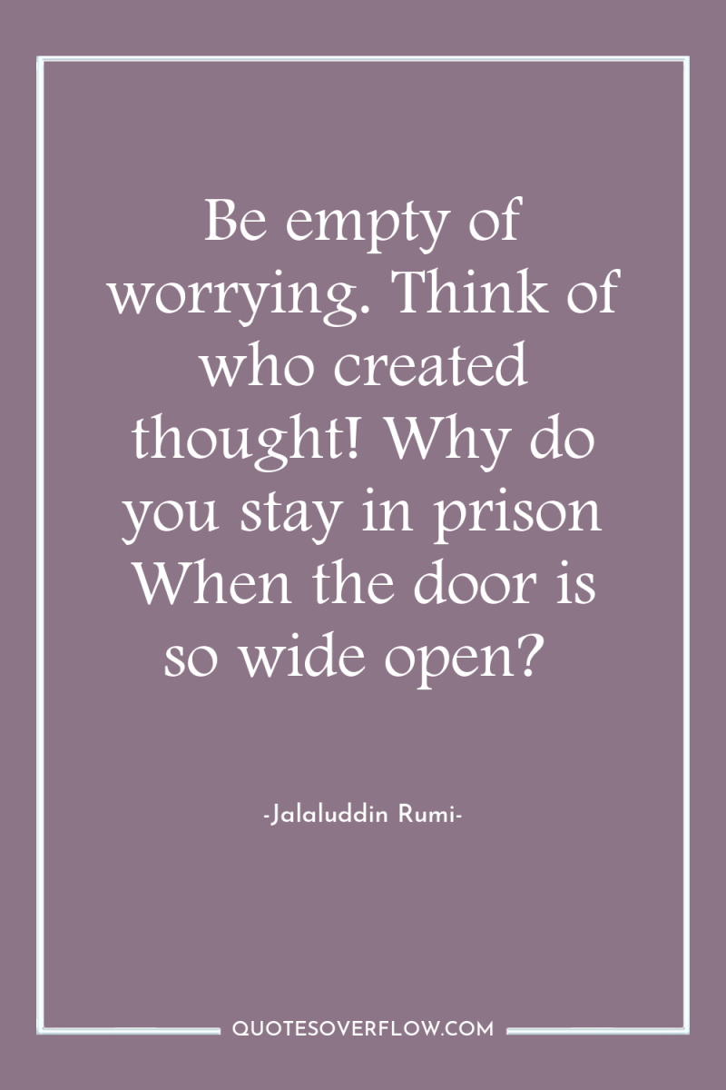 Be empty of worrying. Think of who created thought! Why...