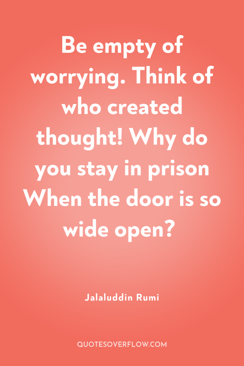 Be empty of worrying. Think of who created thought! Why...