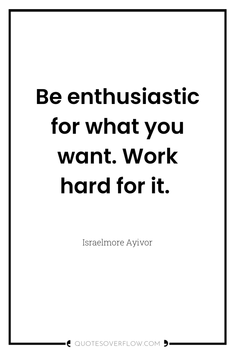Be enthusiastic for what you want. Work hard for it. 