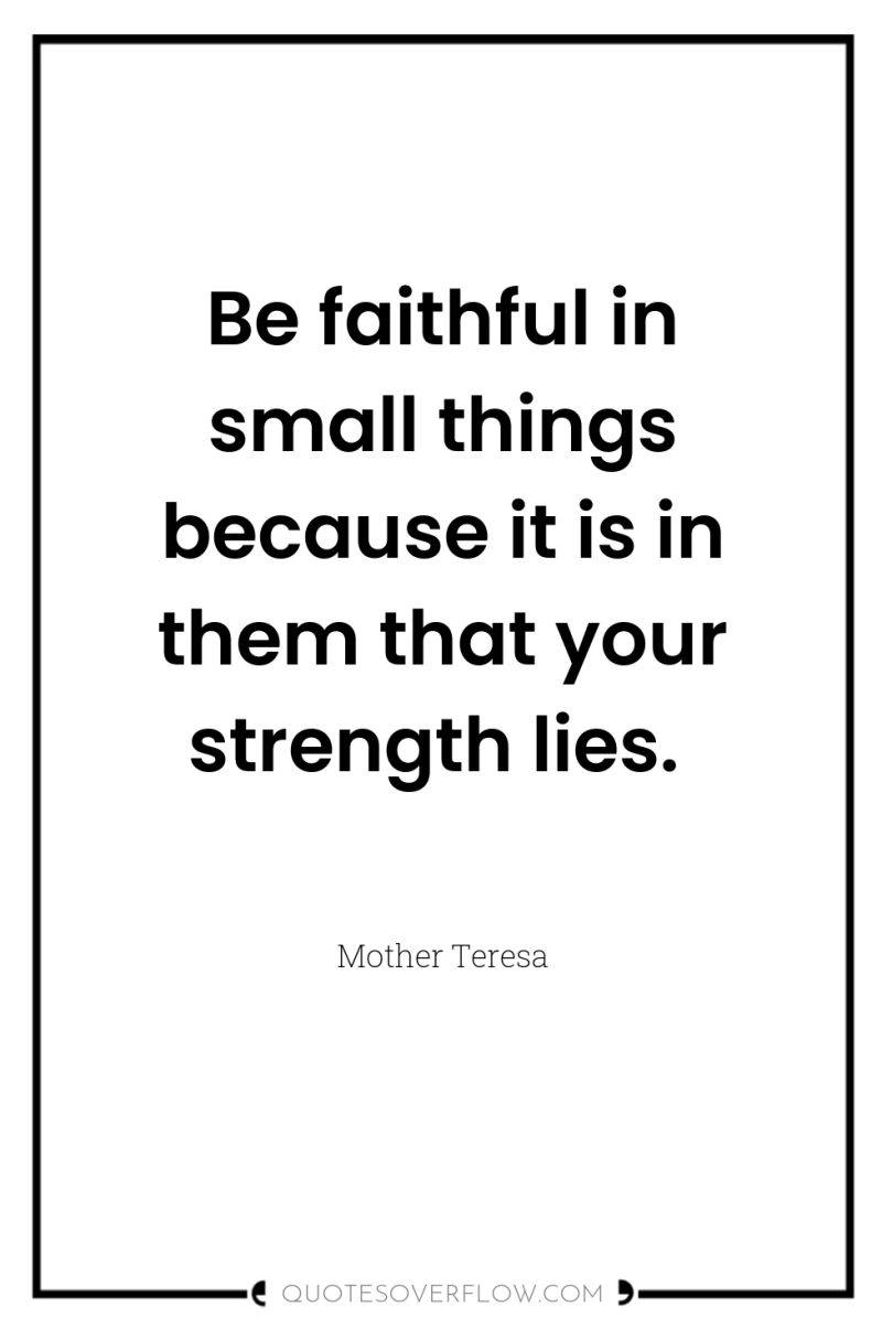 Be faithful in small things because it is in them...