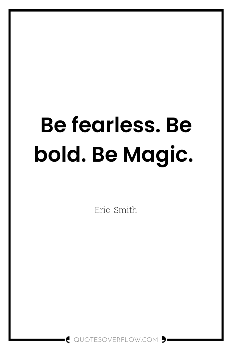 Be fearless. Be bold. Be Magic. 