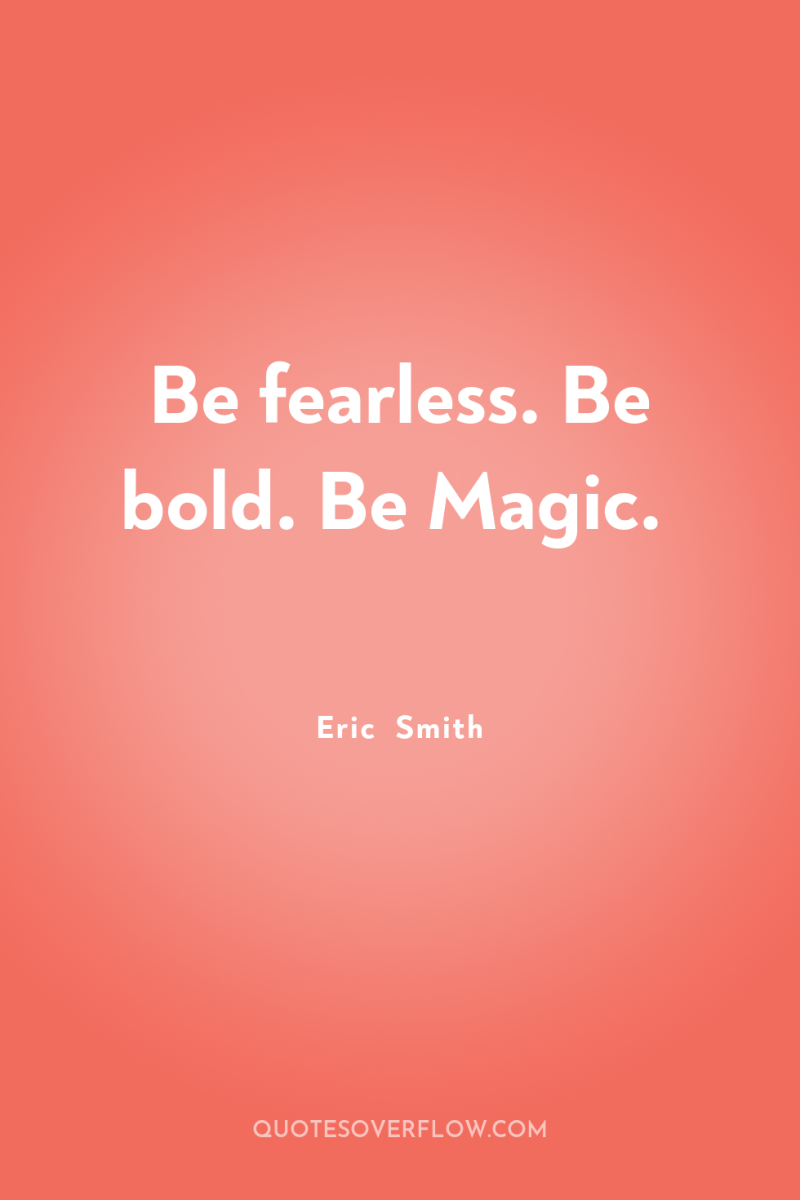 Be fearless. Be bold. Be Magic. 