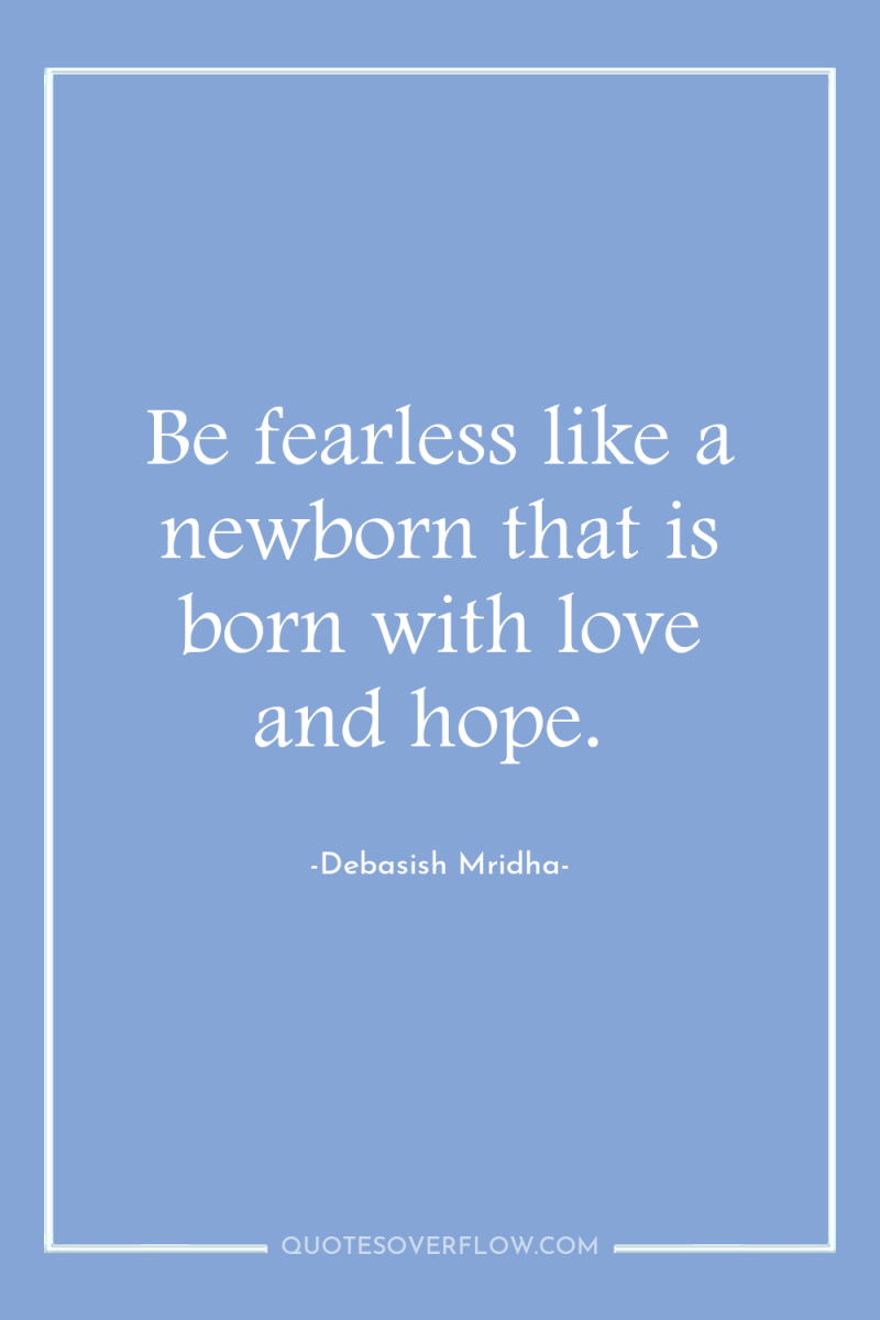 Be fearless like a newborn that is born with love...